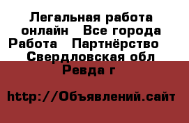 Легальная работа онлайн - Все города Работа » Партнёрство   . Свердловская обл.,Ревда г.